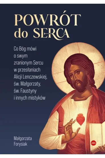 Powrót do Serca. Co Bóg mówi o swym zranionym Sercu w przesłaniach Alicji Lenczewskiej, św. Małgorza