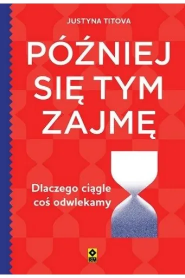 Później się tym zajmę. Dlaczego ciągle coś odwlekamy