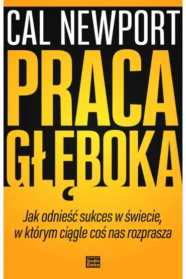 Praca głęboka. Jak odnieść sukces w świecie, w którym ciągle coś nas rozprasza