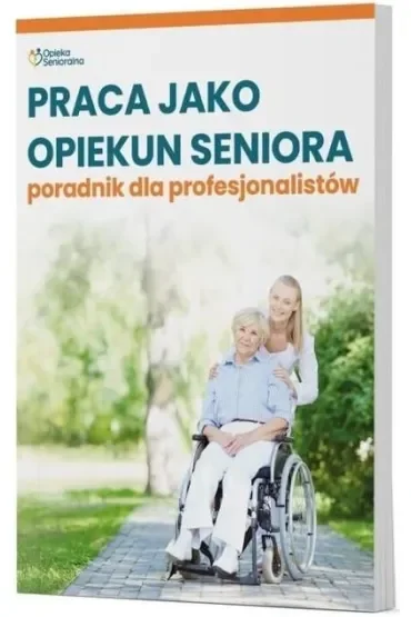 Praca jako opiekun seniora. Poradnik dla profesjonalistów