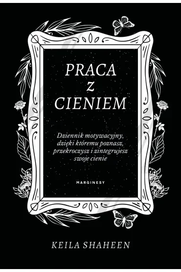 Praca z cieniem. Dziennik motywacyjny, dzięki któremu poznasz, przekroczysz i zintegrujesz swoje cienie