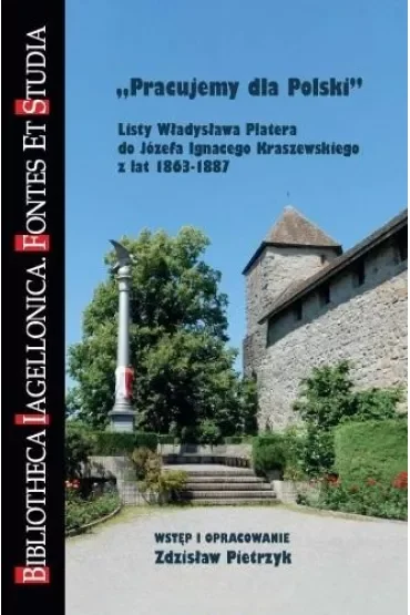Pracujemy dla Polski. Listy Władysława Platera do Józefa Ignacego Kraszewskiego z lat 1863-1887