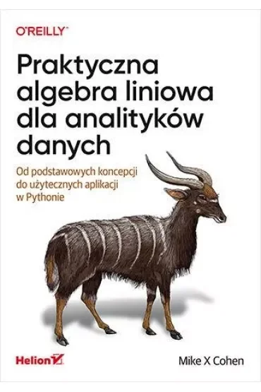 Praktyczna algebra liniowa dla analityków danych. Od podstawowych koncepcji do użytecznych aplikacji w Pythonie