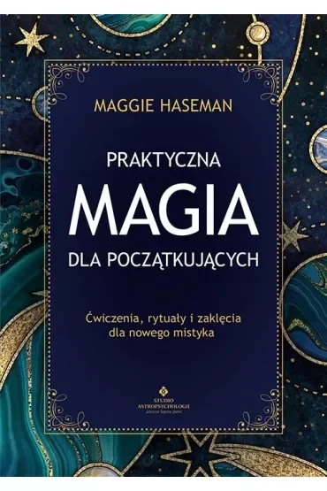 Praktyczna magia dla początkujących. Magiczne praktyki, rytuały i zaklęcia do wykorzystania w codziennym życiu