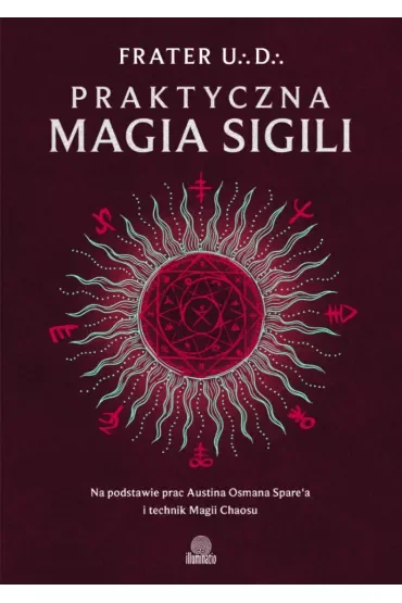 Praktyczna magia sigili. Na podstawie prac Austina Osmana Spare'a i technik Magii Chaosu