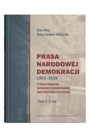 Prasa Narodowej Demokracji 1893-1939. Tytuły prasowe, wydawcy i dziennikarze, motywy publicystyczne Tom 2 E-Ga