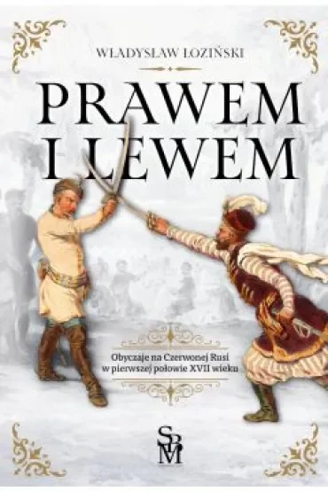 Prawem i lewem. Obyczaje na Czerwonej Rusi w pierwszej połowie XVII wieku