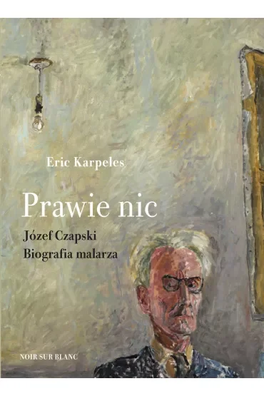 Prawie nic. Józef Czapski. Biografia malarza