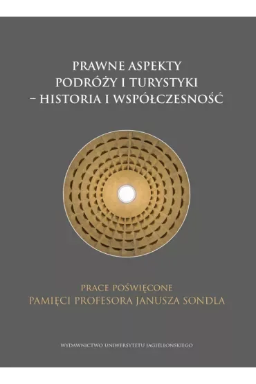 Prawne aspekty podróży i turystyki - historia i współczesność. Prace poświęcone pamięci profesora Janusza Sondla