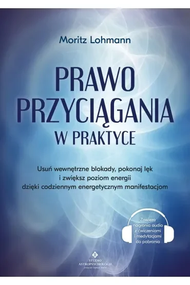 Prawo Przyciągania w praktyce. Usuń wewnętrzne blokady, pokonaj lęk i zwiększ poziom energii dzięki codziennym energetycznym manifestacjom