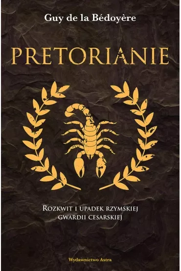 Pretorianie. Rozkwit i upadek rzymskiej gwardii cesarskiej