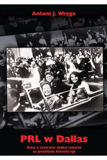 PRL w Dallas. Rzecz o zacieraniu śladów zamachu na prezydenta Kennedy`ego
