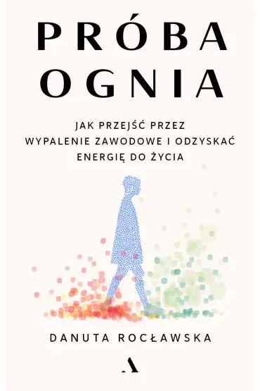 Próba ognia. Jak przejść przez wypalenie zawodowe i odzyskać energię do życia