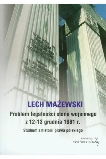 Problem legalności stanu wojennego z 12-13 grudnia 1981 r. Studium z historii prawa polskiego