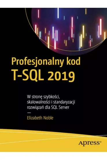 Profesjonalny kod T-SQL 2019. W stronę szybkości, skalowalności i standaryzacji rozwiązań dla SQL Server