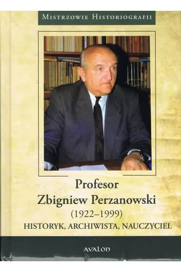 Profesor Zbigniew Perzanowski (1922-1999). Historyk, Archiwista, Nauczyciel