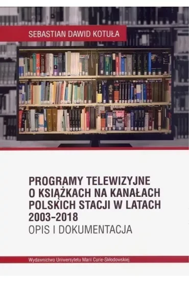 Programy telewizyjne o książkach na kanałach polskich stacji w latach 2003-2018 Opis i dokumentacja