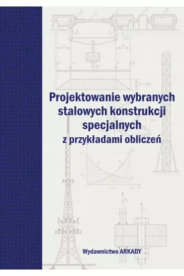 Projektowanie wybranych stalowych konstrukcji specjalnych z przykładami obliczeń