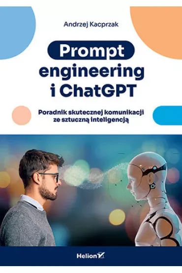 Prompt engineering i ChatGPT. Poradnik skutecznej komunikacji ze sztuczną inteligencją