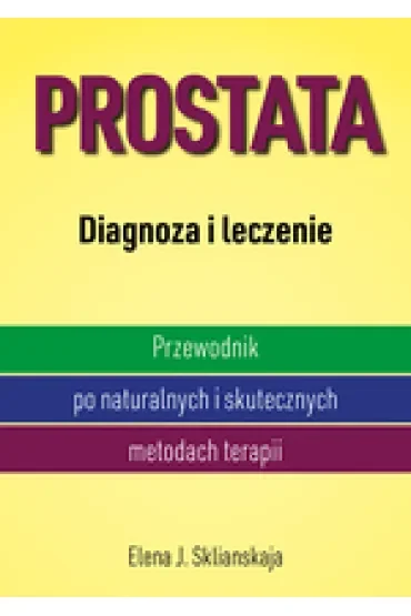 Prostata. Diagnoza i leczenie. Przewodnik po naturalnych i skutecznych metodach terapii