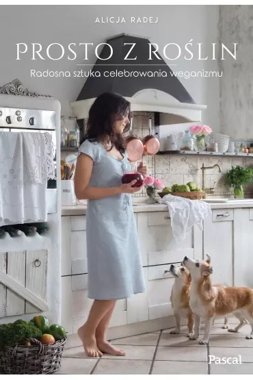 Prosto z roślin. Radosna sztuka celebrowania weganizmu