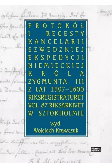 Protokół i regesty kancelarii szwedzkiej ekspedycji niemieckiej króla Zygmunta III z lat 1597-1600. Riksregistraturet vol. 87 Riksarkivet w Sztokholmie