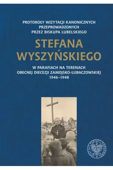 Protokoły wizytacji kanonicznych przeprowadzonych przez biskupa lubelskiego Stefana Wyszyńskiego w parafiach na terenach obecnej diecezji zamojsko-lubaczowskiej 1946–1948