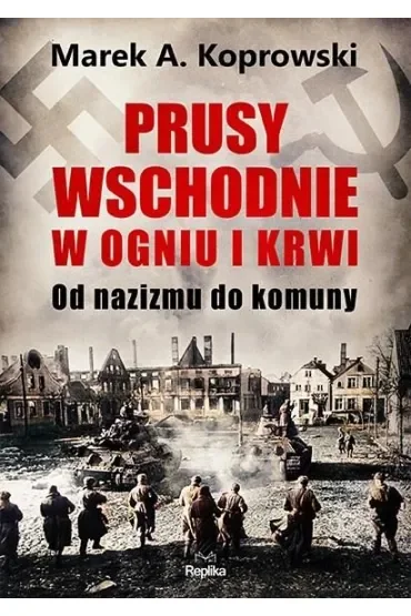 Prusy Wschodnie w ogniu i krwi. Od nazizmu do komuny