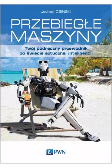 Przebiegłe maszyny. Twój podręczny przewodnik po świecie sztucznej inteligencji