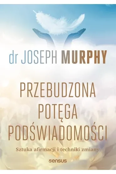 Przebudzona potęga podświadomości. Sztuka afirmacji i techniki zmiany