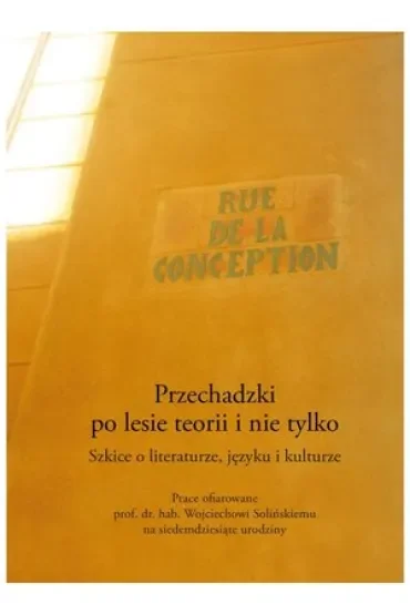 Przechadzki po lesie teorii i nie tylko. Szkice o literaturze, języku i kulturze. Prace ofiarowane prof. dr. hab. Wojciechowi Solińskiemu na siedemdziesiąte urodziny