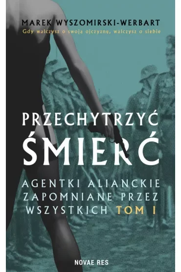 Przechytrzyć śmierć. Agentki alianckie zapomniane przez wszystkich. Tom 1