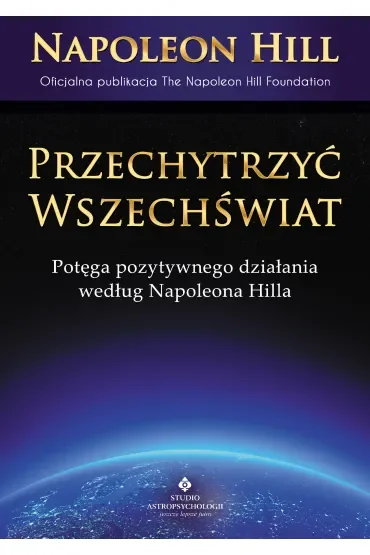Przechytrzyć Wszechświat. Potęga pozytywnego działani według Napoleona Hilla