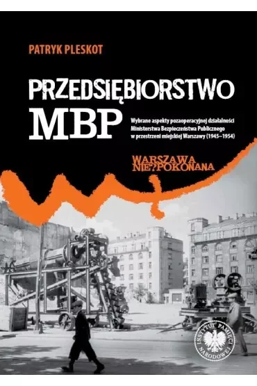 Przedsiębiorstwo MBP. Wybrane aspekty pozaoperacyjnej działalności Ministerstwa Bezpieczeństwa Publicznego w przestrzeni