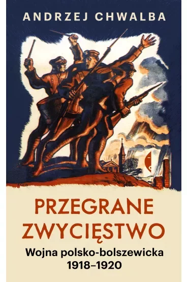 Przegrane zwycięstwo. Wojna polsko-bolszewicka 1918–1920