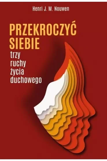 PRZEKROCZYĆ SIEBIE. TRZY RUCHY ŻYCIA DUCHOWEGO