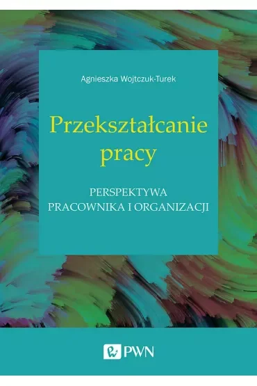 Przekształcanie pracy. Perspektywa pracownika i organizacji