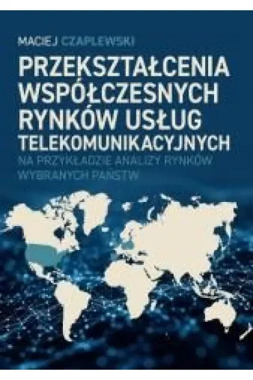 Przekształcenia współczesnych rynków usług telekomunikacyjnych na przykładzie analizy rynków wybranych państw