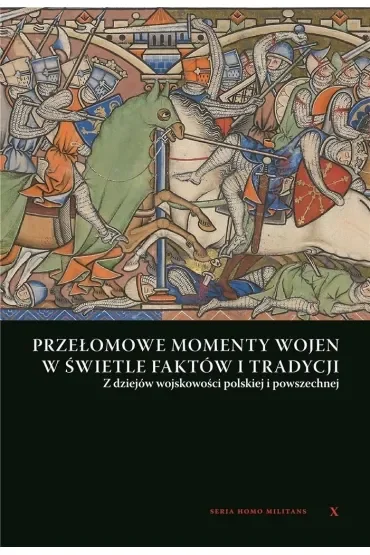 Przełomowe momenty wojen w świetle faktów i tradycji. Z dziejów wojskowości Polskiej i powszechnej
