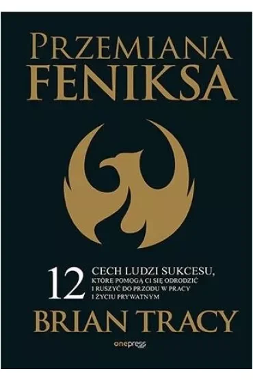 Przemiana Feniksa. 12 cech ludzi sukcesu, które pomogą Ci się odrodzić i ruszyć do przodu w pracy i życiu prywatnym