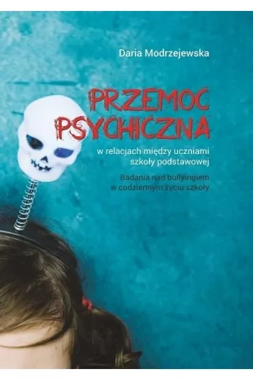 Przemoc psychiczna w relacjach między uczniami szkoły podstawowej. Badania nad bullyingiem w codziennym życiu szkoły