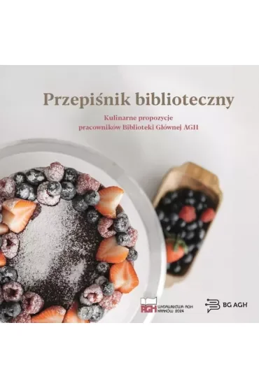 Przepiśnik biblioteczny. Kulinarne propozycje pracowników Biblioteki Głównej AGH