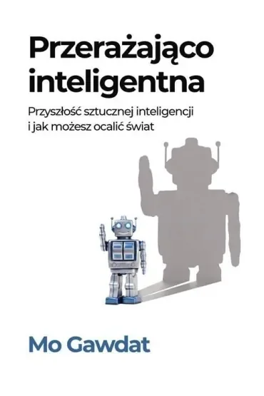 Przerażająco inteligentna. Przyszłość sztucznej inteligencji i jak możesz ocalić świat