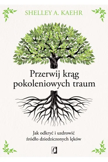 Przerwij krąg pokoleniowych traum. Jak odkryć i uzdrowić źródło dziedziczonych lęków