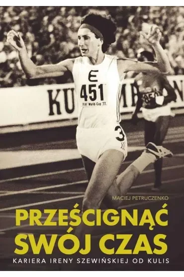 Prześcignąć swój czas. Kariera Ireny Szewińskiej od kulis