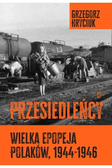 Przesiedleńcy. Wielka epopeja Polaków (1944-1946)