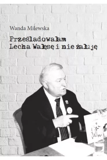 Prześladowałam Lecha Wałęsę i nie żałuję