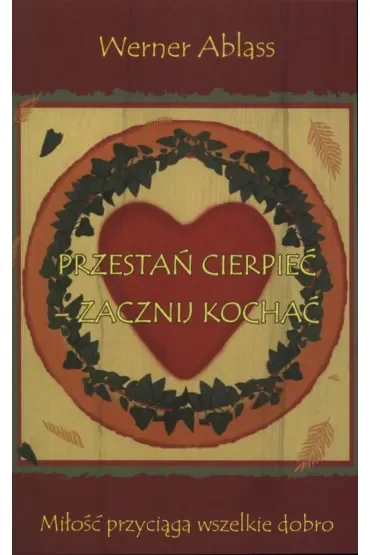 Przestań cierpieć - zacznij kochać. Miłość przyciąga wszelkie dobro