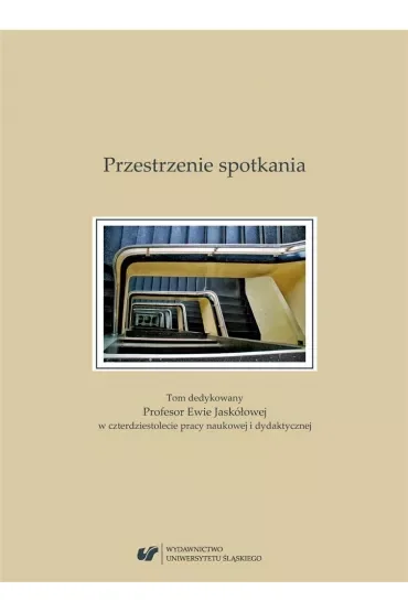 Przestrzenie spotkania. Tom dedykowany Profesor Ewie Jaskółowej w czterdziestolecie pracy naukowej i dydaktycznej