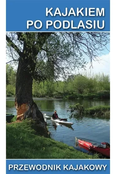 Kajakiem po Podlasiu. Przewodnik kajakowy